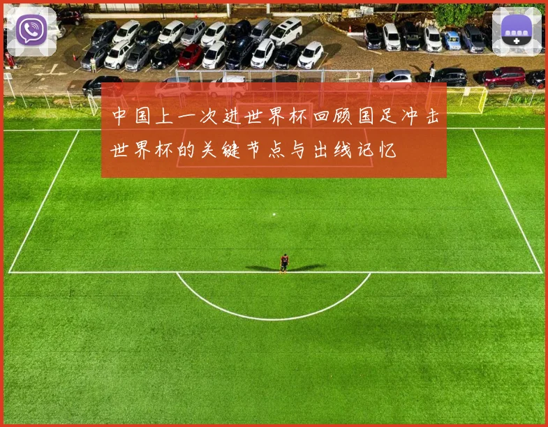 中国上一次进世界杯回顾国足冲击世界杯的关键节点与出线记忆