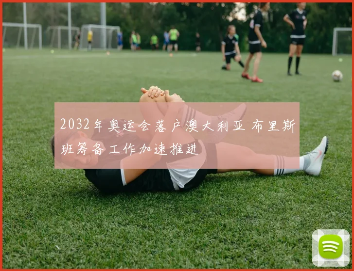 2032年奥运会落户澳大利亚 布里斯班筹备工作加速推进