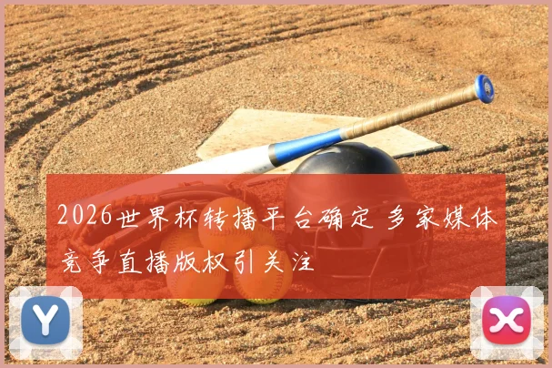 2026世界杯转播平台确定 多家媒体竞争直播版权引关注