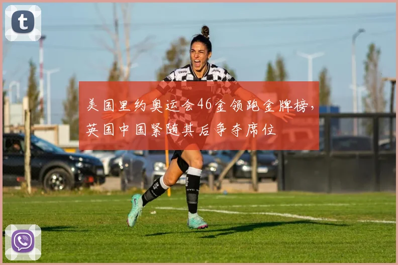 美国里约奥运会46金领跑金牌榜，英国中国紧随其后争夺席位
