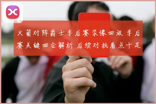 火箭对阵爵士季后赛录像回放 季后赛关键回合解析 后续对抗看点十足