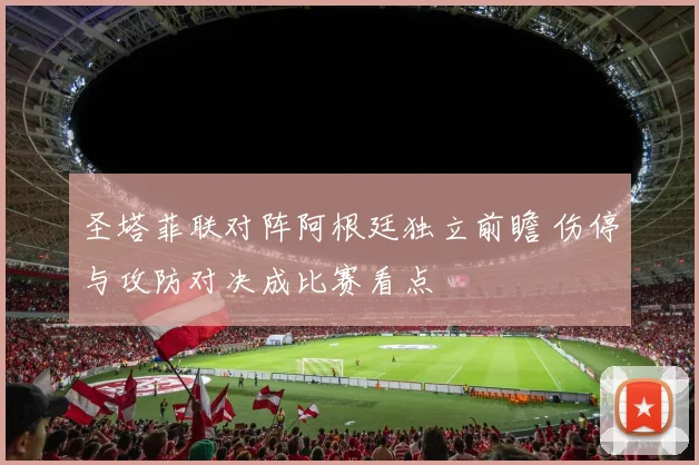 圣塔菲联对阵阿根廷独立前瞻 伤停与攻防对决成比赛看点