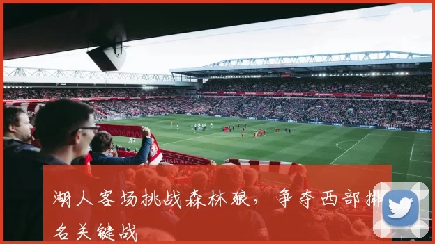 湖人客场挑战森林狼，争夺西部排名关键战