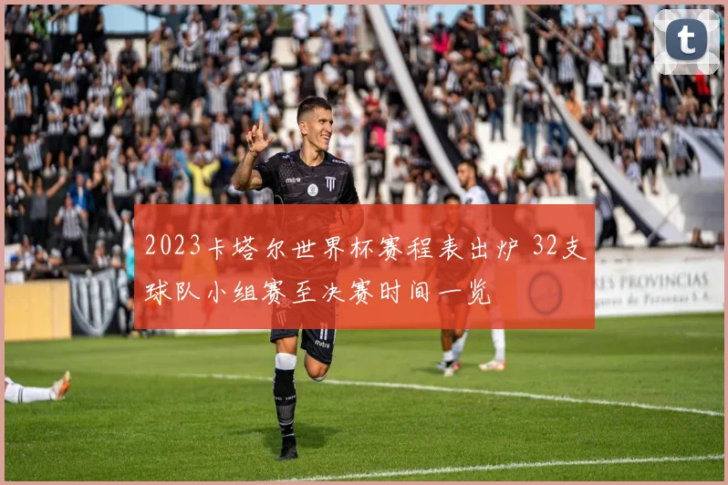 2023卡塔尔世界杯赛程表出炉 32支球队小组赛至决赛时间一览