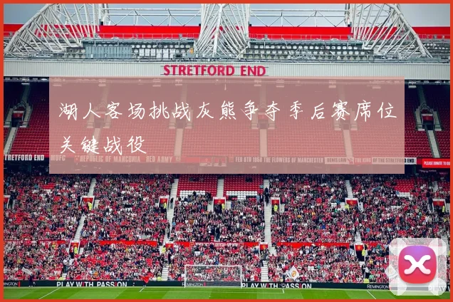 湖人客场挑战灰熊争夺季后赛席位关键战役