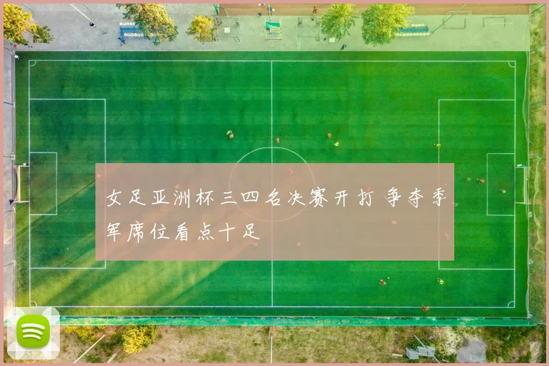 女足亚洲杯三四名决赛开打 争夺季军席位看点十足