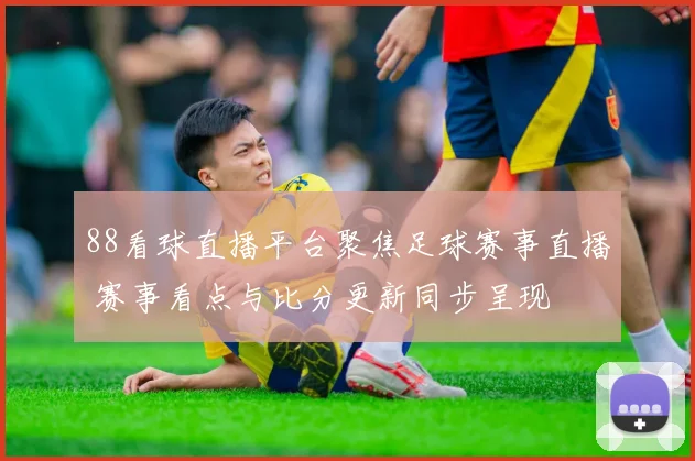 88看球直播平台聚焦足球赛事直播 赛事看点与比分更新同步呈现
