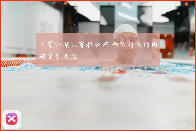 火箭vs湖人赛程公布 两队对决时间确定引关注