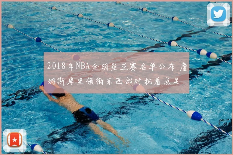 2018年NBA全明星正赛名单公布 詹姆斯库里领衔东西部对抗看点足
