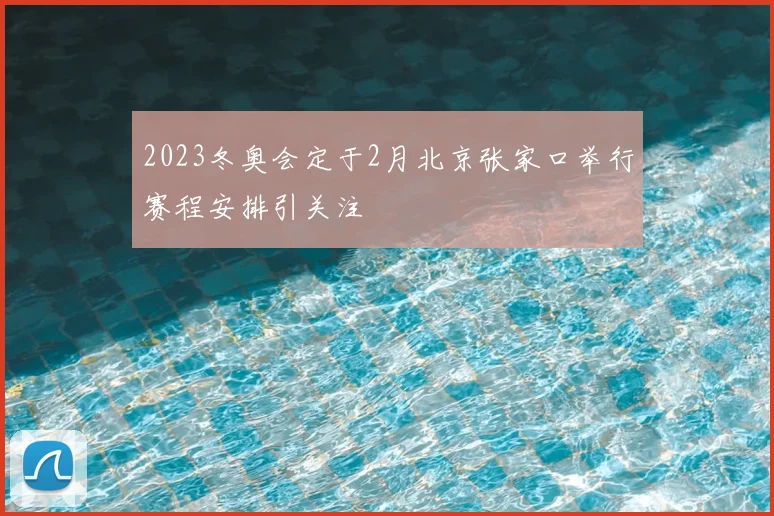 2023冬奥会定于2月北京张家口举行赛程安排引关注