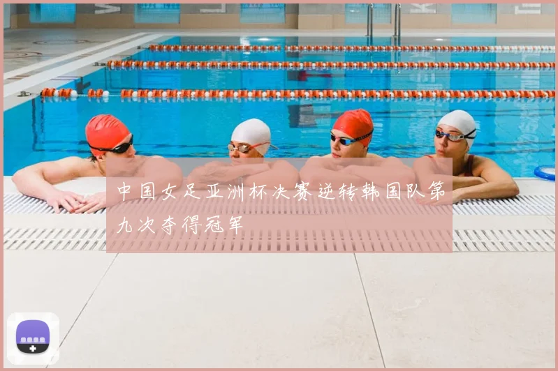 中国女足亚洲杯决赛逆转韩国队第九次夺得冠军