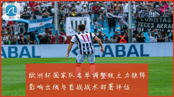 欧洲杯国家队名单调整致主力缺阵影响出线与首战战术部署评估