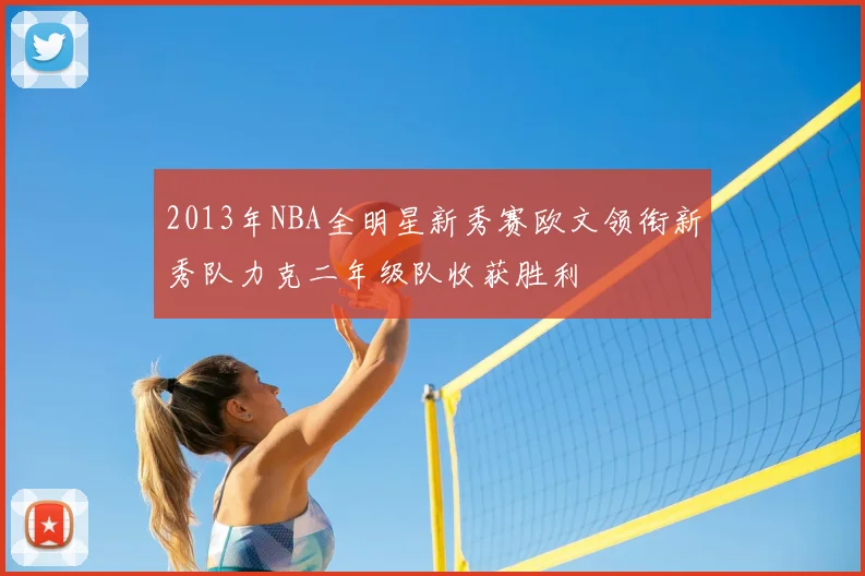 2013年NBA全明星新秀赛欧文领衔新秀队力克二年级队收获胜利