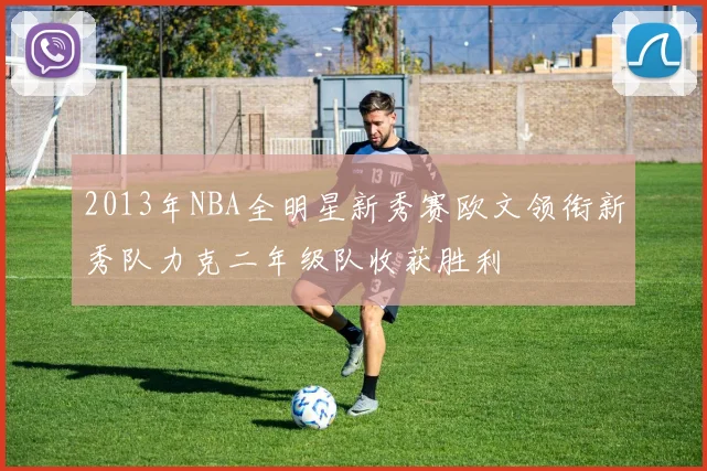 2013年NBA全明星新秀赛欧文领衔新秀队力克二年级队收获胜利