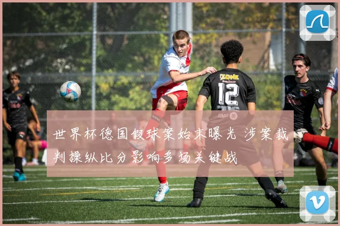 世界杯德国假球案始末曝光 涉案裁判操纵比分影响多场关键战