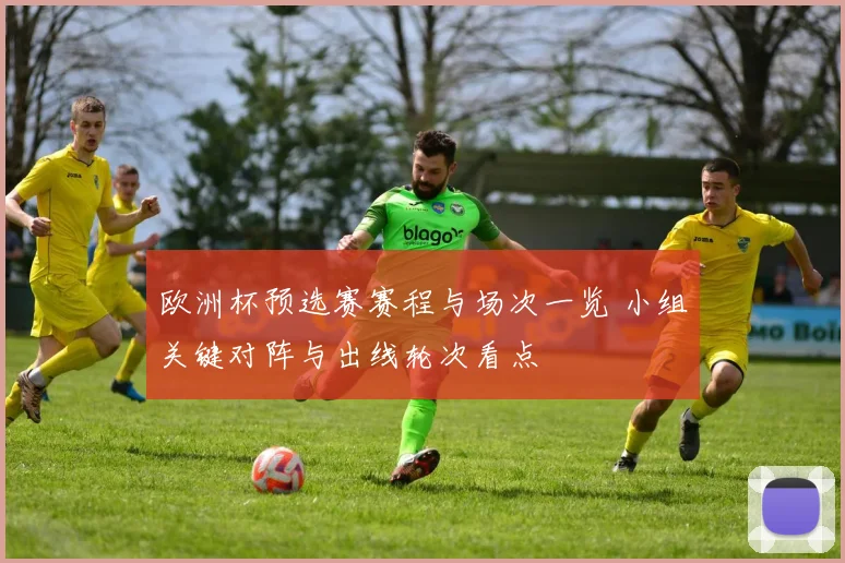欧洲杯预选赛赛程与场次一览 小组关键对阵与出线轮次看点