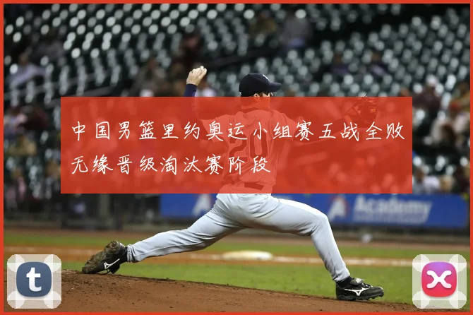 中国男篮里约奥运小组赛五战全败无缘晋级淘汰赛阶段