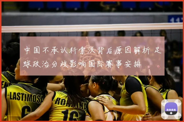 中国不承认科索沃背后原因解析 足球政治分歧影响国际赛事安排