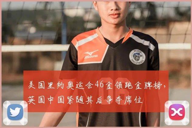 美国里约奥运会46金领跑金牌榜，英国中国紧随其后争夺席位