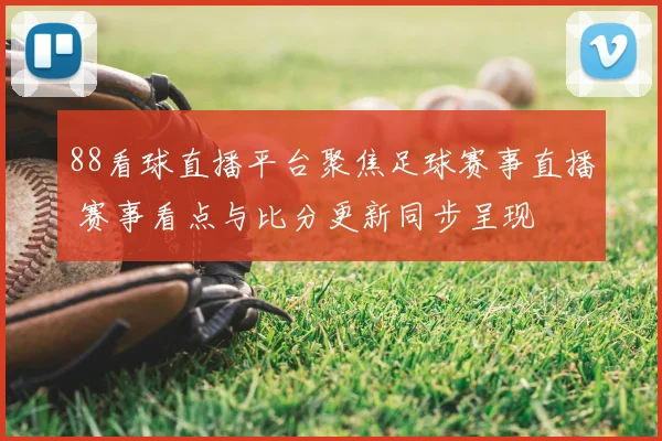 88看球直播平台聚焦足球赛事直播 赛事看点与比分更新同步呈现
