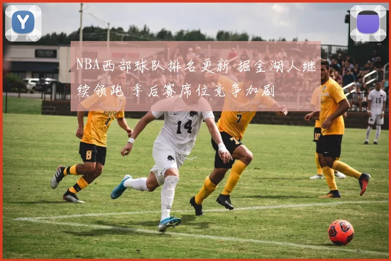 NBA西部球队排名更新 掘金湖人继续领跑 季后赛席位竞争加剧