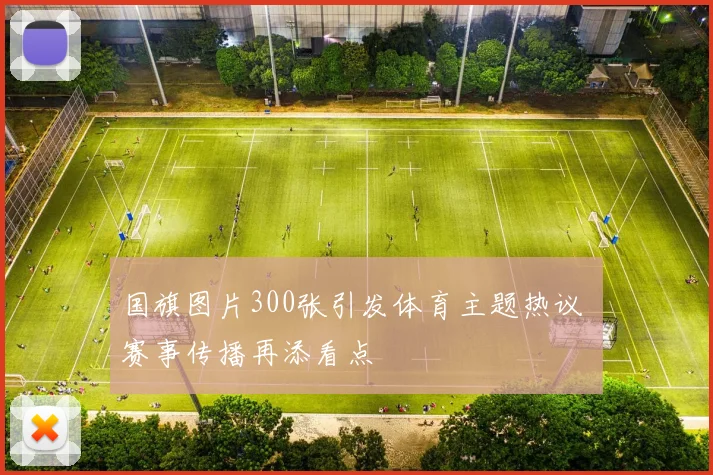 国旗图片300张引发体育主题热议 赛事传播再添看点