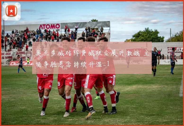 奥兰多城对阵费城联合展开激战 主场争胜悬念持续升温_1