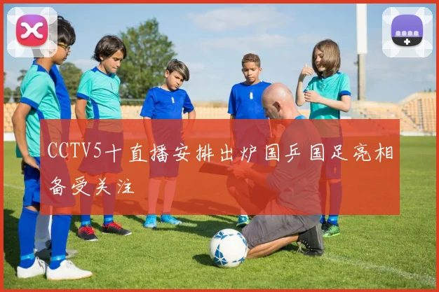 CCTV5十直播安排出炉国乒国足亮相备受关注