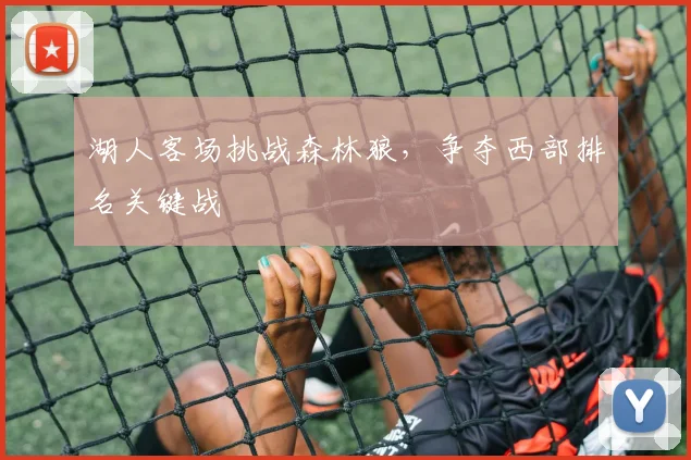 湖人客场挑战森林狼，争夺西部排名关键战