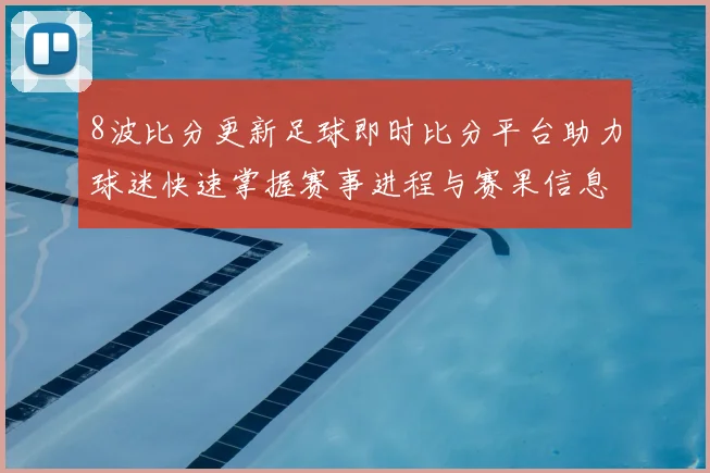 8波比分更新足球即时比分平台助力球迷快速掌握赛事进程与赛果信息
