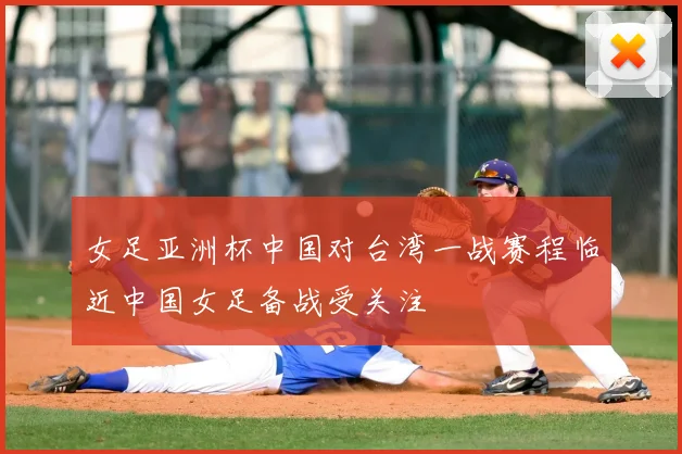 女足亚洲杯中国对台湾一战赛程临近中国女足备战受关注