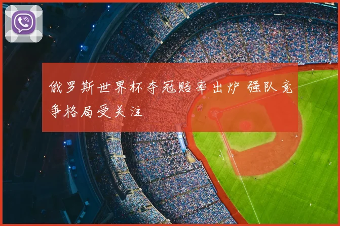 俄罗斯世界杯夺冠赔率出炉 强队竞争格局受关注