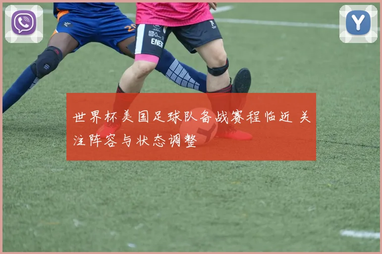 世界杯美国足球队备战赛程临近 关注阵容与状态调整