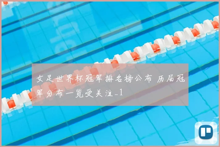女足世界杯冠军排名榜公布 历届冠军分布一览受关注_1