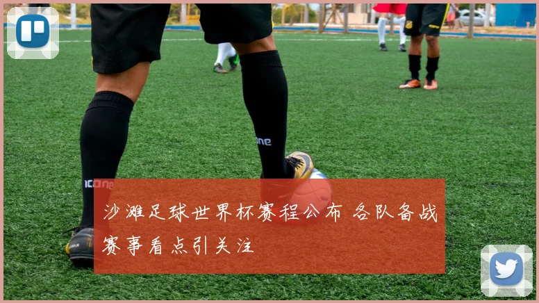 沙滩足球世界杯赛程公布 各队备战赛事看点引关注