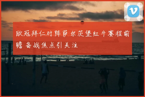 欧冠拜仁对阵萨尔茨堡红牛赛程前瞻 备战焦点引关注