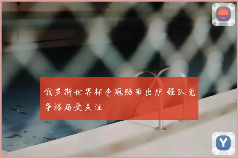 俄罗斯世界杯夺冠赔率出炉 强队竞争格局受关注